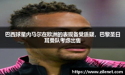 巴西球星内马尔在欧洲的表现备受质疑，巴黎圣日耳曼队考虑出售