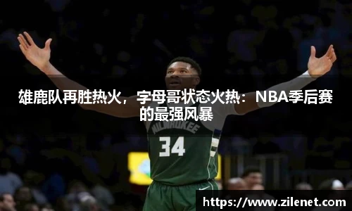 雄鹿队再胜热火，字母哥状态火热：NBA季后赛的最强风暴