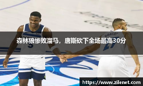 森林狼惨败溜马，唐斯砍下全场最高30分
