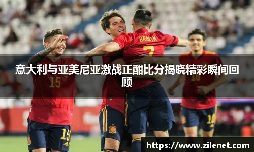 意大利与亚美尼亚激战正酣比分揭晓精彩瞬间回顾
