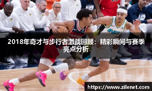2018年奇才与步行者激战回顾：精彩瞬间与赛季亮点分析