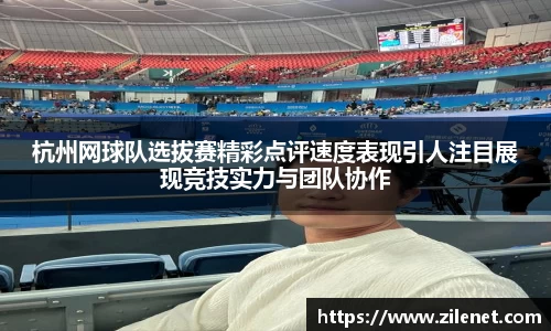 杭州网球队选拔赛精彩点评速度表现引人注目展现竞技实力与团队协作