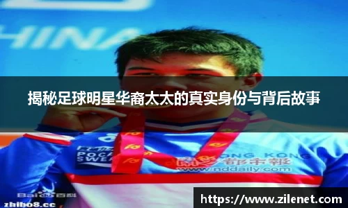 揭秘足球明星华裔太太的真实身份与背后故事
